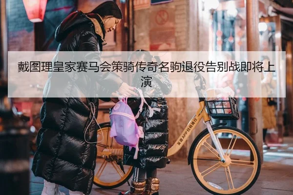 戴图理皇家赛马会策骑传奇名驹退役告别战即将上演 | Leyu